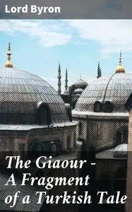 «The Giaour — A Fragment of a Turkish Tale» by Lord George Gordon Byron