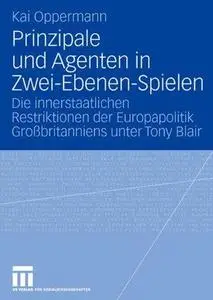 Prinzipale und Agenten in Zwei-Ebenen-Spielen: Die innerstaatlichen Restriktionen der Europapolitik Großbritanniens unter Tony