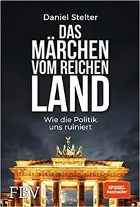 Das Märchen vom reichen Land: Wie die Politik uns ruiniert