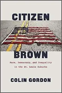 Citizen Brown: Race, Democracy, and Inequality in the St. Louis Suburbs