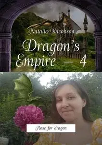 «Dragon’s Empire — 4. Rose for dragon» by Natalie Yacobson