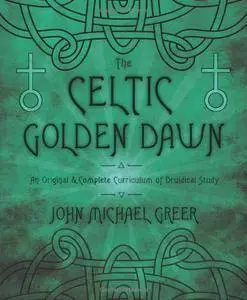 The Celtic Golden Dawn: An Original & Complete Curriculum of Druidical Study