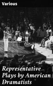 «Representative Plays by American Dramatists» by Various