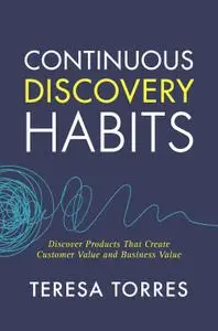 Continuous Discovery Habits: Discover Products that Create Customer Value and Business Value