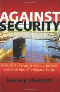 Against Security: How We Go Wrong at Airports, Subways, and Other Sites of Ambiguous Danger (Repost)