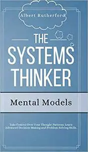 The Systems Thinker - Mental Models: Take Control Over Your Thought Patterns. Learn Advanced Decision-Making and Problem