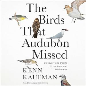 The Birds That Audubon Missed: Discovery and Desire in the American Wilderness [Audiobook]