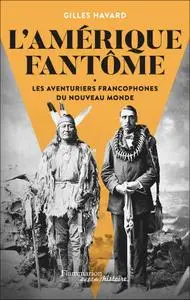 Gilles Havard, "L'Amérique fantôme : Les aventuriers francophones du Nouveau Monde"