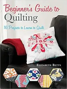 Beginner's Guide to Quilting: 16 Projects to Learn to Quilt