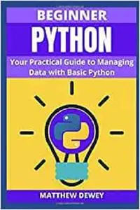 Beginner Python: Your Practical Guide to Managing Data with Basic Python