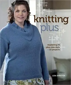 Knitting Plus: Mastering Fit, Plus-Size Style, 15 Projects