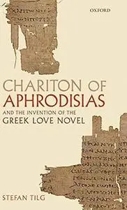 Chariton of Aphrodisias and the Invention of the Greek Love Novel