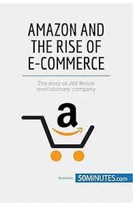 Amazon and the Rise of E-commerce: The story of Jeff Bezos’ revolutionary company