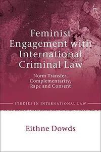 Feminist Engagement with International Criminal Law: Norm Transfer, Complementarity, Rape and Consent