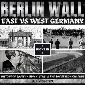 Berlin Wall: East Vs West Germany: History Of Eastern Block, Stasi & The Soviet Iron Curtain [Audiobook]