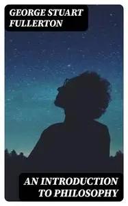 «An Introduction to Philosophy» by George Stuart Fullerton