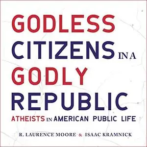 Godless Citizens in a Godly Republic: Atheists in American Public Life [Audiobook]