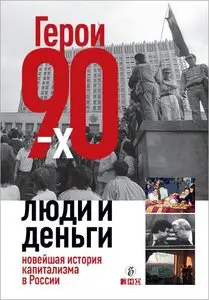 Герои 90-х. Люди и деньги. Новейшая история капитализма в России