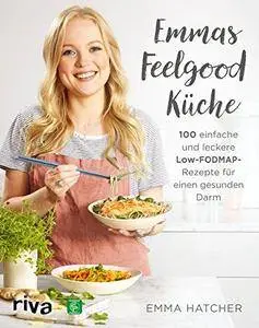 Emmas Feelgood-Küche: 100 einfache und leckere Low-FODMAP-Rezepte für einen gesunden Darm