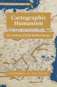 Cartographic Humanism : The Making of Early Modern Europe