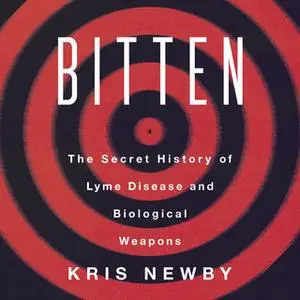 «Bitten: The Secret History of Lyme Disease and Biological Weapons» by Kris Newby