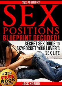 Sex Positions: UNKNOWN AND ADVANCED SEX POSITIONS GUIDE TO SKYROCKET YOUR LOVER’S SEX LIFE!