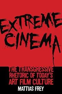 Extreme Cinema: The Transgressive Rhetoric of Today’s Art Film Culture