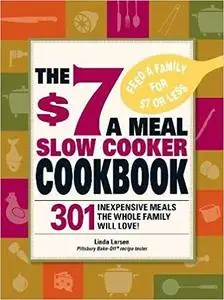 The $7 a Meal Slow Cooker Cookbook: 301 Inexpensive Meals the Whole Family will Love! [Repost]