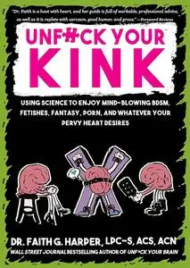 Unfuck Your Kink: Using Science to Enjoy Mind-blowing Bdsm, Fetishes, Fantasy, Porn, and Whatever Your Pervy Heart Desires