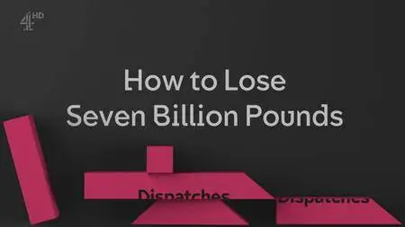 Ch4 Dispatches - How to Lose Seven Billion Pounds (2018)