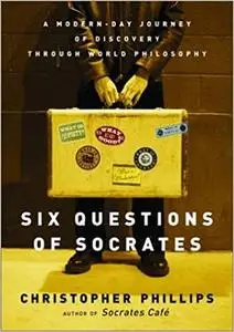 Six Questions of Socrates: A Modern-Day Journey of Discovery Through World Philosophy