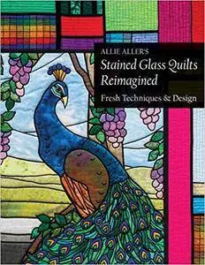 Allie Aller's Stained Glass Quilts Reimagined: Fresh Techniques & Design