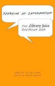 Speaking of Information: The Library Juice Quotation Book