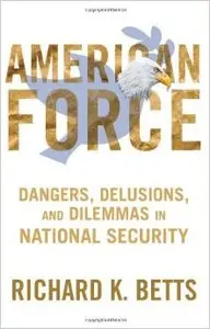 American Force: Dangers, Delusions, and Dilemmas in National Security (Repost)