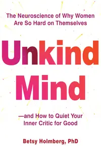 Unkind Mind: The Neuroscience of Why Women Are So Hard on Themselves—and How to Quiet Your Inner Critic for Good