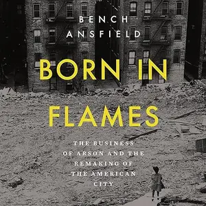 Born in Flames: The Business of Arson and the Remaking of the American City [Audiobook]