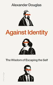 Against Identity: The Wisdom of Escaping the Self