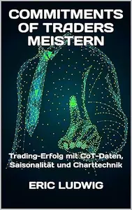 Commitments of Traders meistern: Trading-Erfolg mit CoT-Daten, Saisonalität und Charttechnik (Meisterklasse Trading-Strategien)