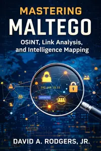 Mastering Maltego - Link Analysis & Intelligence Mapping (Practical Cybersecurity Toolkit Series)