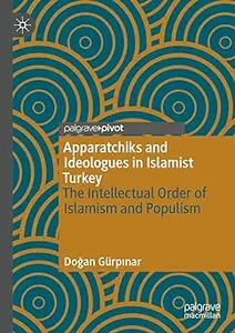 Apparatchiks and Ideologues in Islamist Turkey: The Intellectual Order of Islamism and Populism