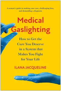 Medical Gaslighting: How to Get the Care You Deserve in a System that Makes You Fight for Your Life