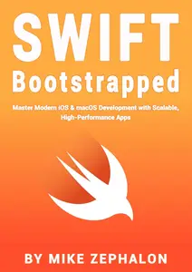 Swift Bootstrapped: Master Modern iOS & macOS Development with Scalable, High-Performance Apps