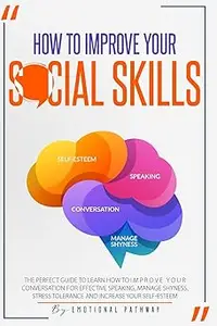 How to Improve Your Social Skills: The Perfect Guide to Learn How to Improve Your Conversation for Effective Speaking, M