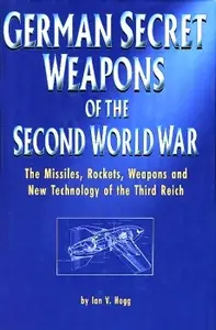 German Secret Weapons of the Second World War: The Missiles, Rockets, Weapons, and New Technology of the Third Reich