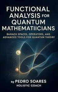 Functional Analysis for Quantum Mathematicians: Banach Spaces, Operators, and Advanced Tools for Quantum Theory