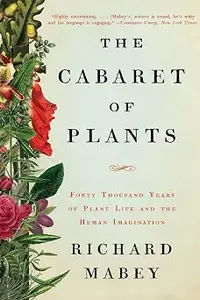 The Cabaret of Plants: Forty Thousand Years of Plant Life and the Human Imagination