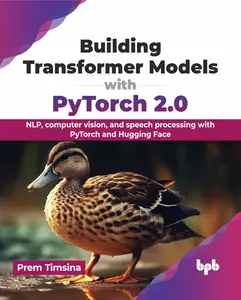Building Transformer Models with PyTorch 2.0: NLP, computer vision, and speech processing with PyTorch and Hugging Face