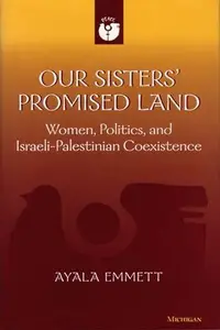 Our Sisters' Promised Land : Women, Politics, and Israeli-Palestinian Coexistence