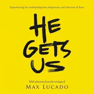 He Gets Us: Experiencing the confounding love, forgiveness, and relevance of Jesus