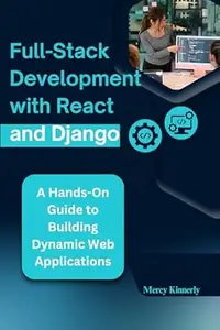 Full-Stack Development with React and Django: A Hands-On Guide to Building Dynamic Web Applications